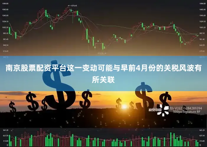 南京股票配资平台这一变动可能与早前4月份的关税风波有所关联