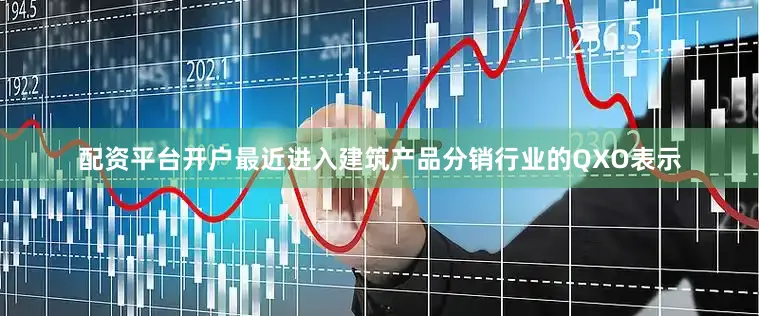 配资平台开户　　最近进入建筑产品分销行业的QXO表示