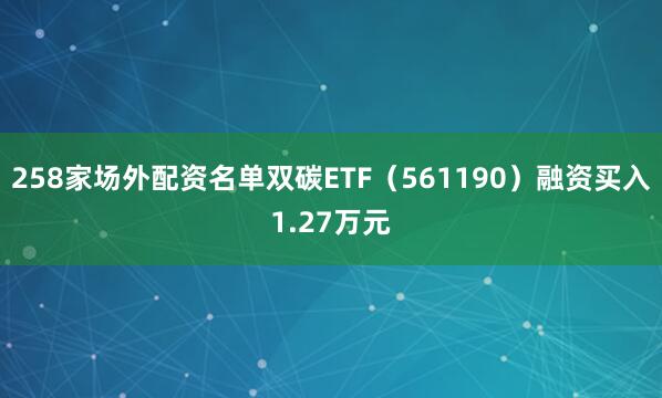 258家场外配资名单双碳ETF（561190）融资买入1.27万元