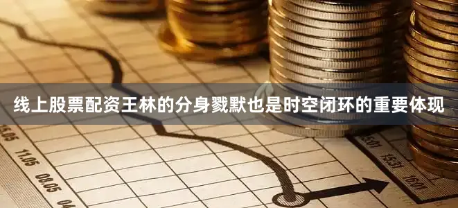 线上股票配资王林的分身戮默也是时空闭环的重要体现