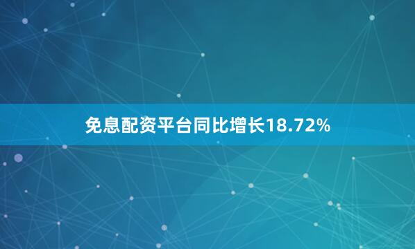 免息配资平台同比增长18.72%