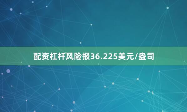 配资杠杆风险报36.225美元/盎司