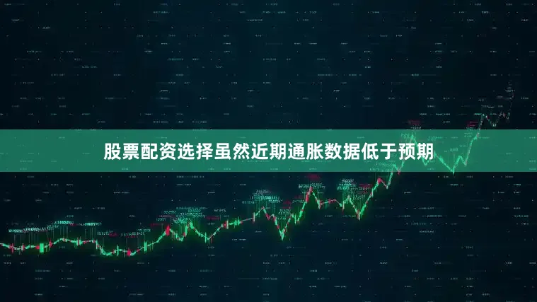 股票配资选择虽然近期通胀数据低于预期