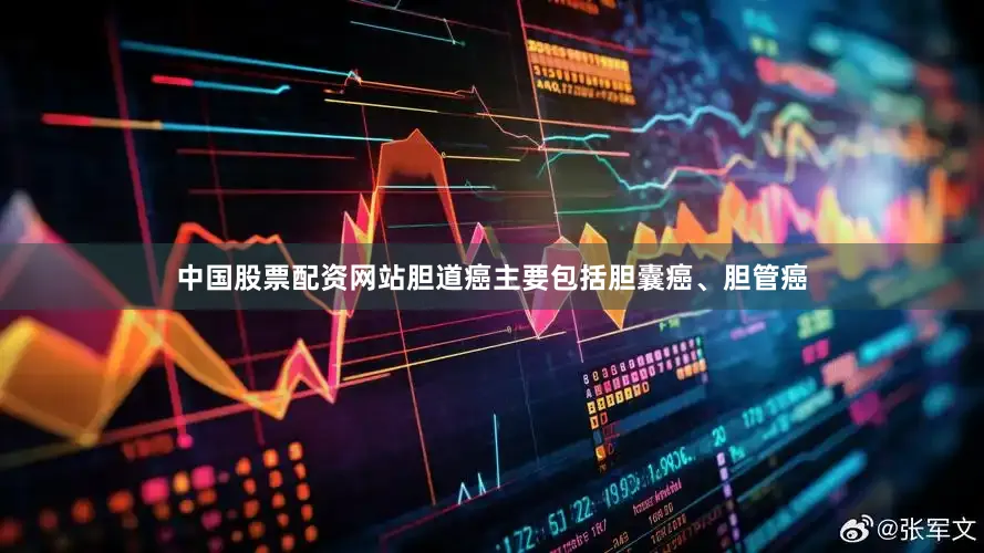 中国股票配资网站胆道癌主要包括胆囊癌、胆管癌