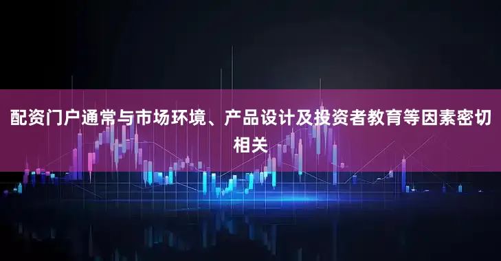 配资门户通常与市场环境、产品设计及投资者教育等因素密切相关
