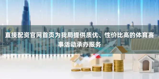 直接配资官网首页为我局提供质优、性价比高的体育赛事活动承办服务