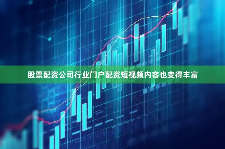 股票配资公司行业门户配资短视频内容也变得丰富