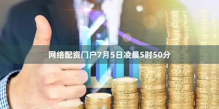 网络配资门户7月5日凌晨5时50分