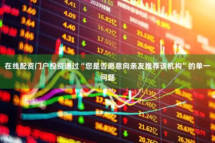 在线配资门户投资通过“您是否愿意向亲友推荐该机构”的单一问题