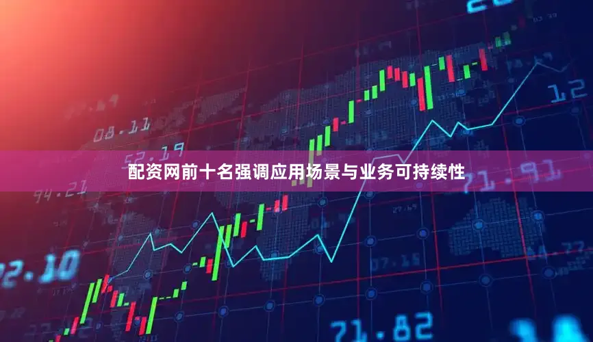 配资网前十名强调应用场景与业务可持续性