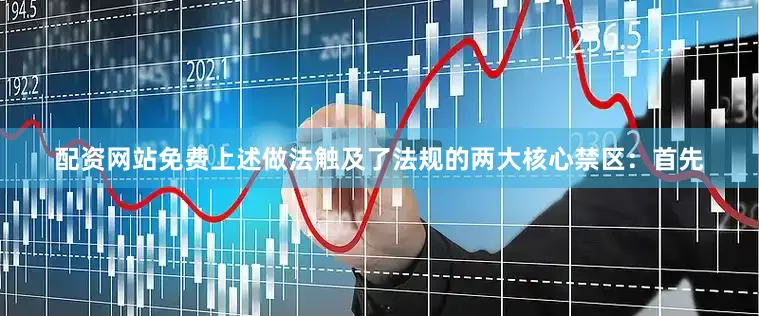 配资网站免费上述做法触及了法规的两大核心禁区：首先
