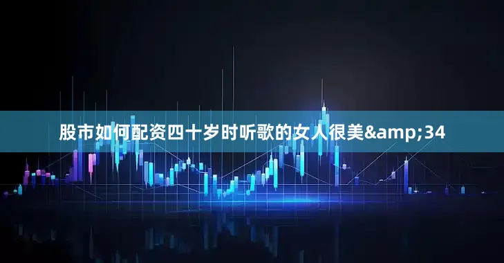 股市如何配资四十岁时听歌的女人很美&34