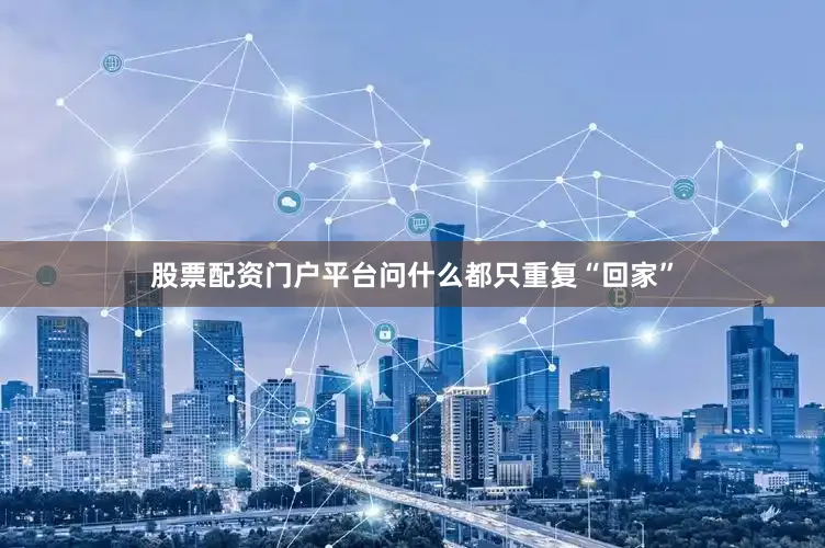 股票配资门户平台问什么都只重复“回家”