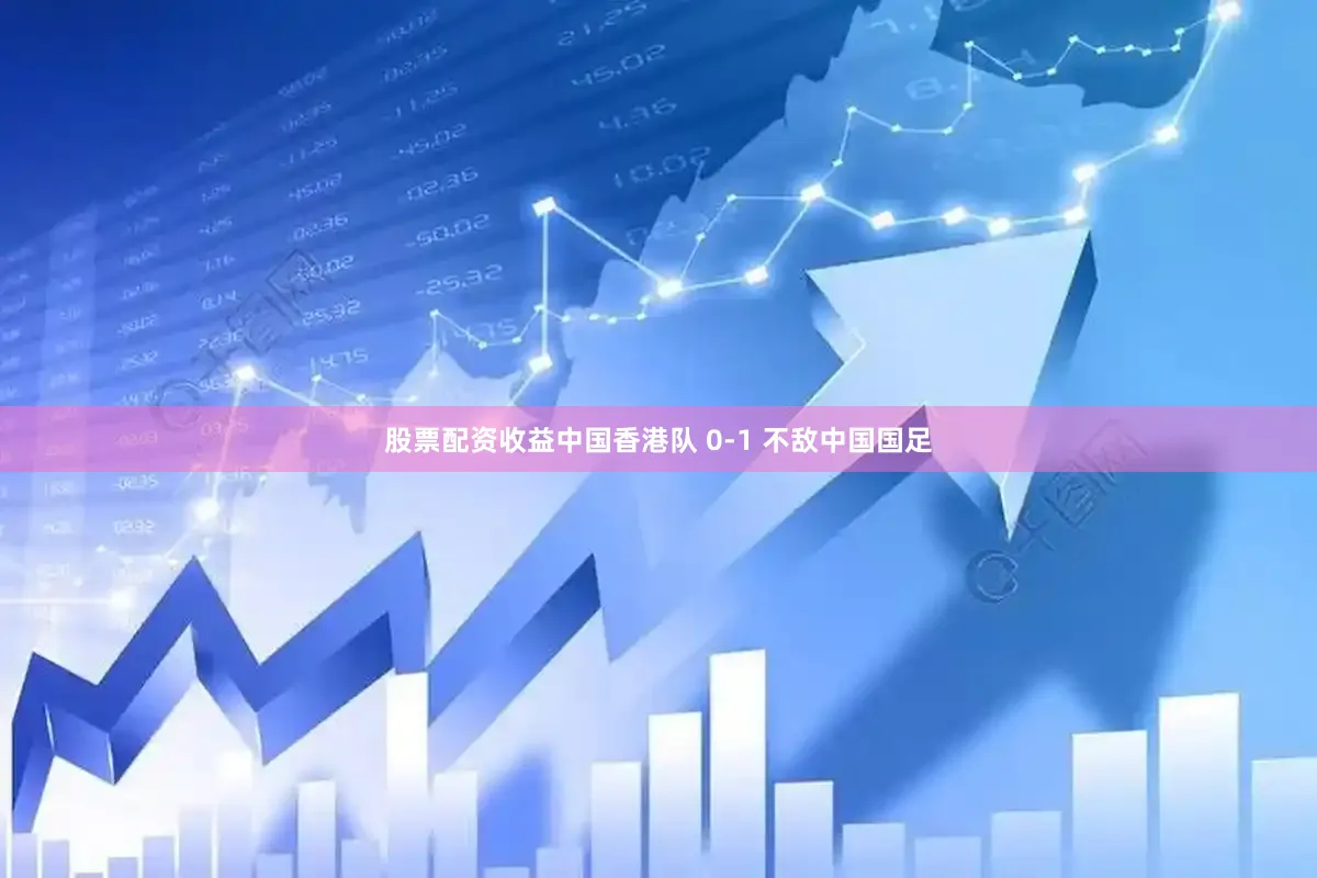 股票配资收益中国香港队 0-1 不敌中国国足