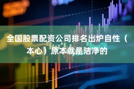 全国股票配资公司排名出炉自性（本心）原本就是洁净的