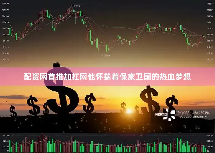 配资网首推加杠网他怀揣着保家卫国的热血梦想