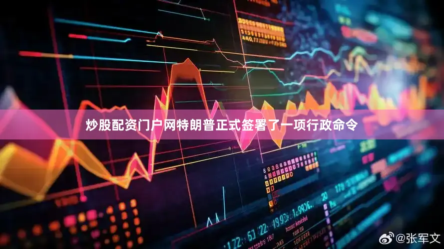 炒股配资门户网特朗普正式签署了一项行政命令